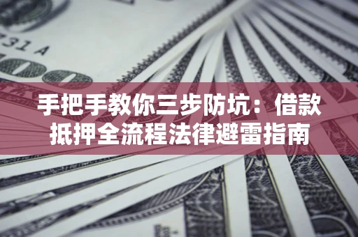 北京手把手教你三步防坑：借款抵押全流程法律避雷指南