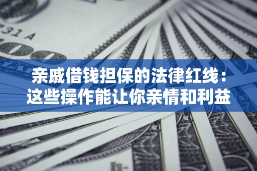 北京亲戚借钱担保的法律红线：这些操作能让你亲情和利益两不误