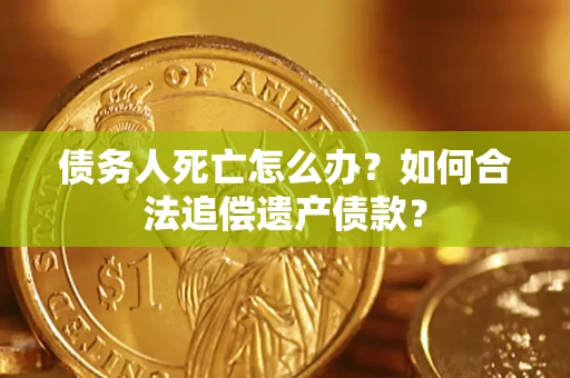 北京债务人死亡怎么办？如何合法追偿遗产债款？