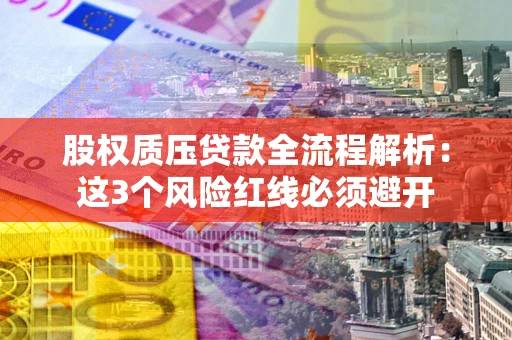 北京股权质压贷款全流程解析：这3个风险红线必须避开