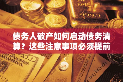 北京债务人破产如何启动债务清算？这些注意事项必须提前知道