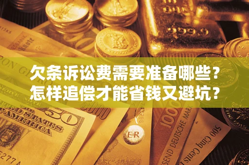 北京欠条诉讼费需要准备哪些？怎样追偿才能省钱又避坑？