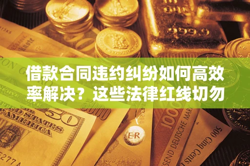 北京借款合同违约纠纷如何高效率解决？这些法律红线切勿触碰