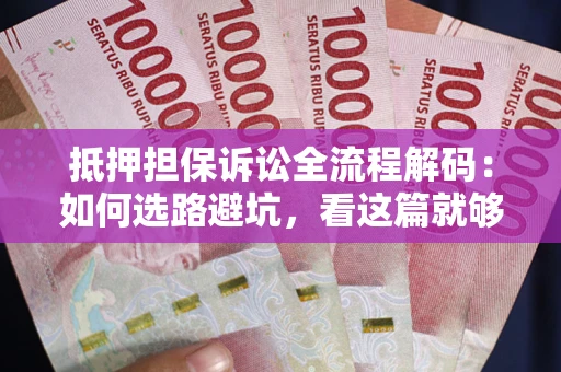 北京抵押担保诉讼全流程解码：如何选路避坑，看这篇就够了