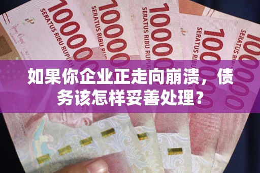 北京如果你企业正走向崩溃，债务该怎样妥善处理？