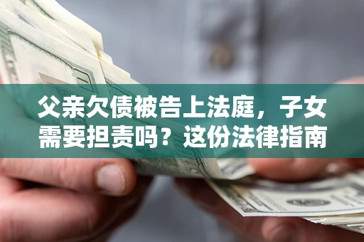 北京父亲欠债被告上法庭，子女需要担责吗？这份法律指南必须看完