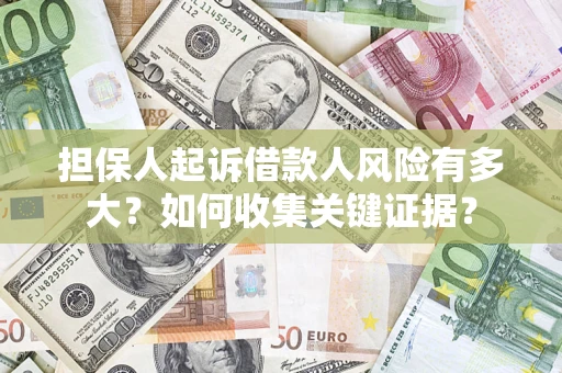 北京担保人起诉借款人风险有多大？如何收集关键证据？