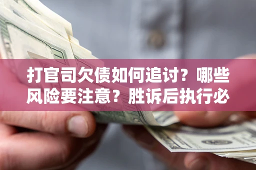 北京打官司欠债如何追讨？哪些风险要注意？胜诉后执行必看！
