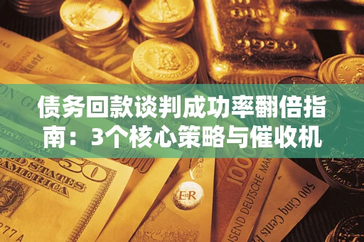 北京债务回款谈判成功率翻倍指南：3个核心策略与催收机构避坑法则