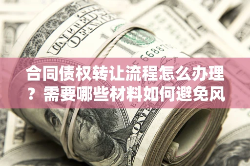 北京合同债权转让流程怎么办理？需要哪些材料如何避免风险？