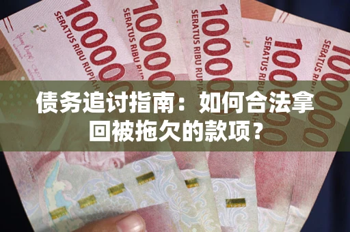 北京债务追讨指南：如何合法拿回被拖欠的款项？