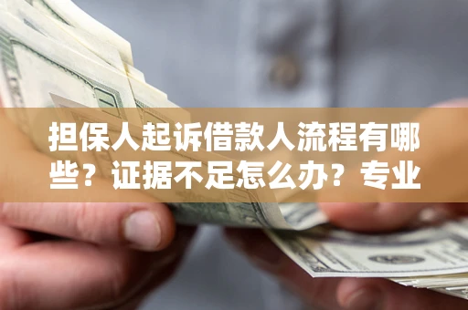 北京担保人起诉借款人流程有哪些？证据不足怎么办？专业律师解答