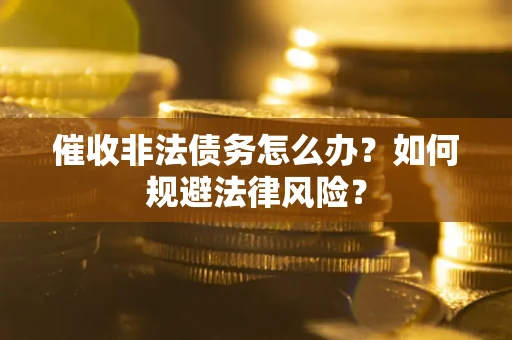 北京催收非法债务怎么办？如何规避法律风险？
