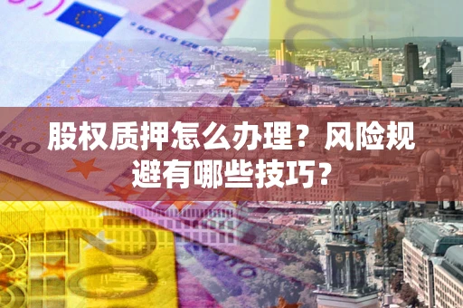 北京股权质押怎么办理？风险规避有哪些技巧？