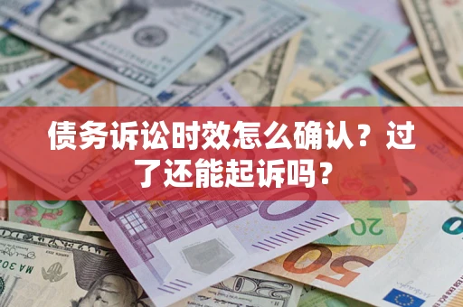 北京债务诉讼时效怎么确认？过了还能起诉吗？
