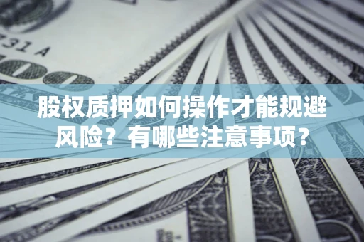 北京股权质押如何操作才能规避风险？有哪些注意事项？