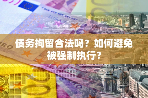 北京债务拘留合法吗？如何避免被强制执行？