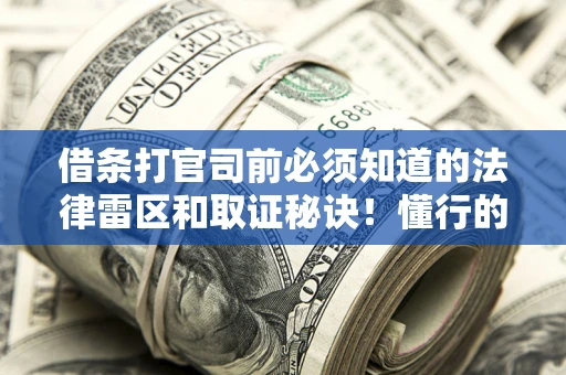 北京借条打官司前必须知道的法律雷区和取证秘诀！懂行的人已经留好这些证据