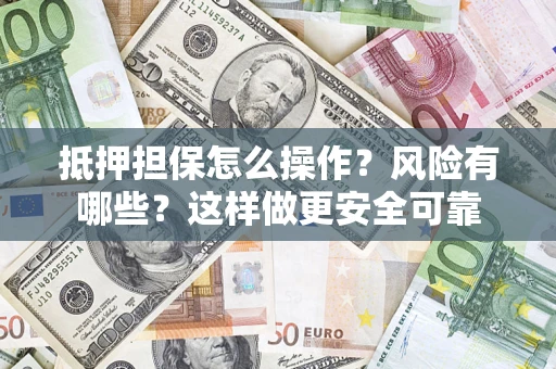 北京抵押担保怎么操作？风险有哪些？这样做更安全可靠