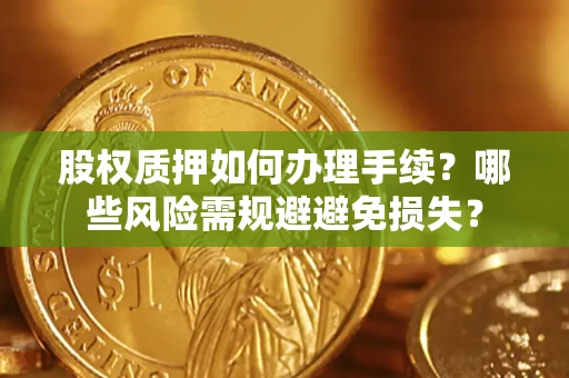 北京股权质押如何办理手续？哪些风险需规避避免损失？