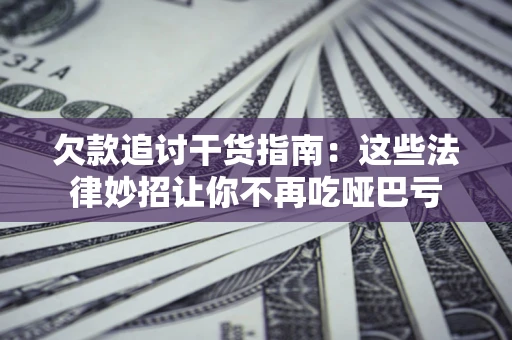 北京欠款追讨干货指南：这些法律妙招让你不再吃哑巴亏