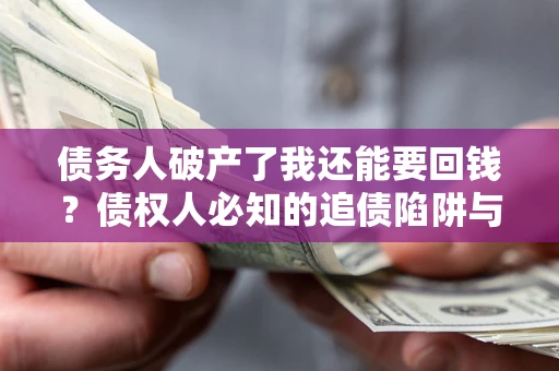 北京债务人破产了我还能要回钱？债权人必知的追债陷阱与破局之道