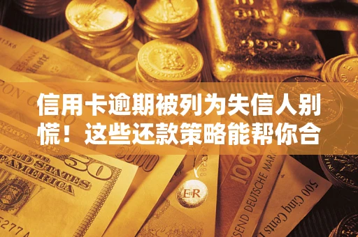 北京信用卡逾期被列为失信人别慌！这些还款策略能帮你合法止损