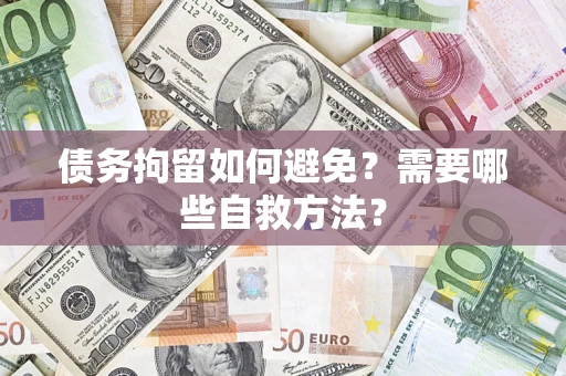 北京债务拘留如何避免？需要哪些自救方法？
