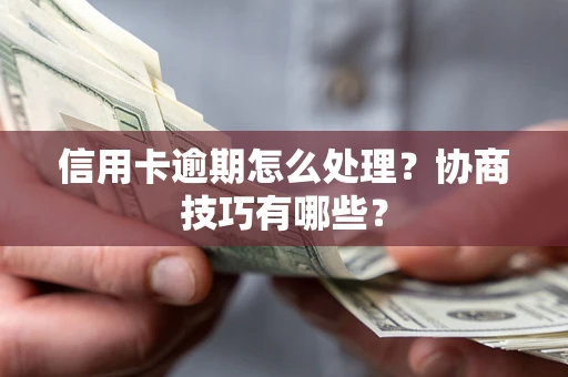 北京信用卡逾期怎么处理？协商技巧有哪些？