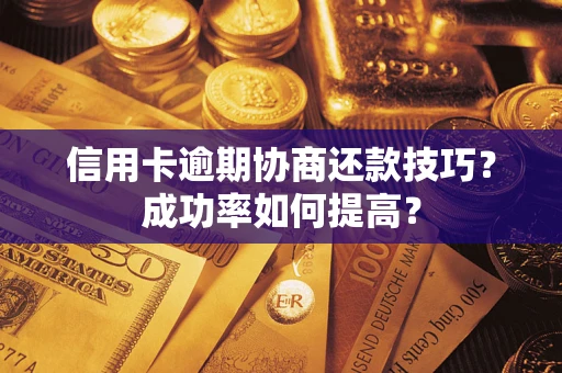 北京信用卡逾期协商还款技巧？成功率如何提高？