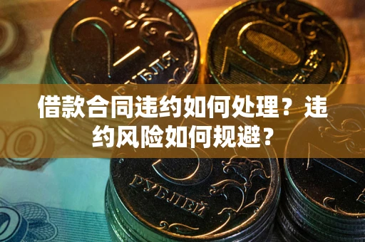 北京借款合同违约如何处理？违约风险如何规避？