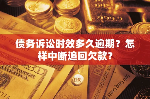 北京债务诉讼时效多久逾期？怎样中断追回欠款？