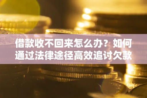 北京借款收不回来怎么办?如何通过法律途径高效追讨欠款? 北京借款收不回来怎么办?如何通过法律途径高效追讨欠款?