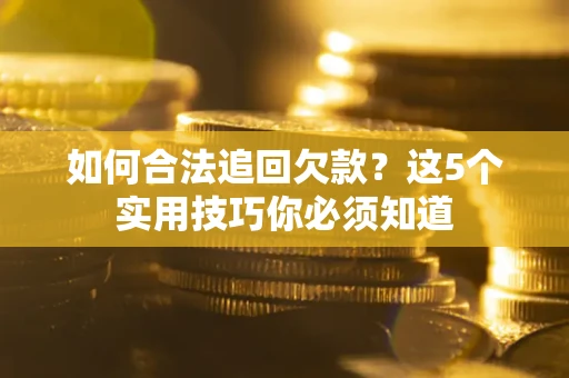 北京如何合法追回欠款？这5个实用技巧你必须知道