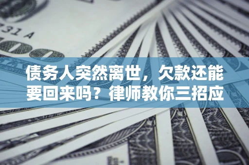 北京债务人突然离世，欠款还能要回来吗？律师教你三招应对
