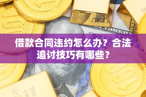 北京借款合同违约怎么办？合法追讨技巧有哪些？