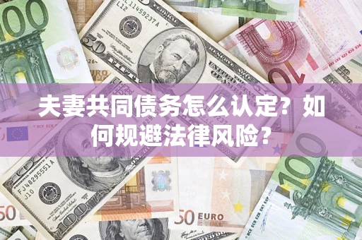 北京夫妻共同债务怎么认定？如何规避法律风险？