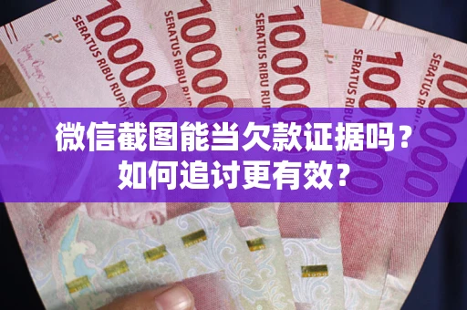 北京微信截图能当欠款证据吗？如何追讨更有效？