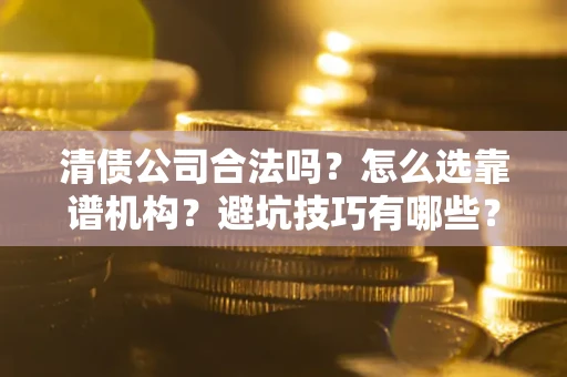 北京清债公司合法吗？怎么选靠谱机构？避坑技巧有哪些？