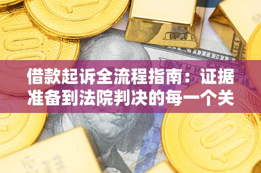 北京借款起诉全流程指南：证据准备到法院判决的每一个关键步骤