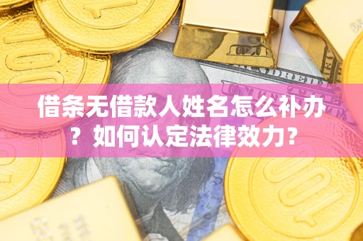 北京借条无借款人姓名怎么补办？如何认定法律效力？