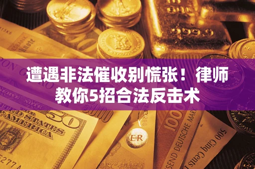 北京遭遇非法催收别慌张！律师教你5招合法反击术