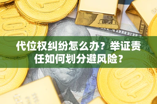北京代位权纠纷怎么办？举证责任如何划分避风险？
