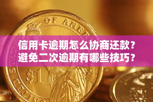北京信用卡逾期怎么协商还款？避免二次逾期有哪些技巧？