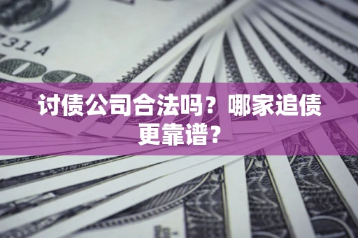 北京讨债公司合法吗？哪家追债更靠谱？