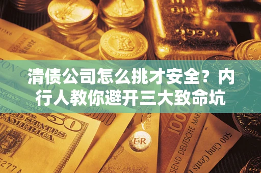 北京清债公司怎么挑才安全?内行人教你避开三大致命坑 北京清债公司怎么挑才安全?内行人教你避开三大致命坑