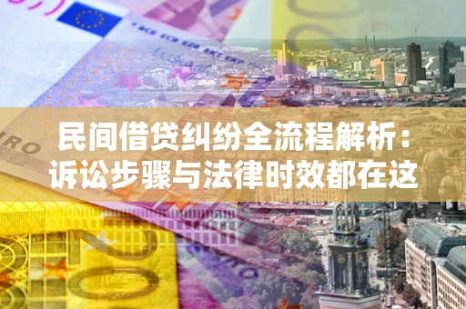 北京民间借贷纠纷全流程解析：诉讼步骤与法律时效都在这儿了