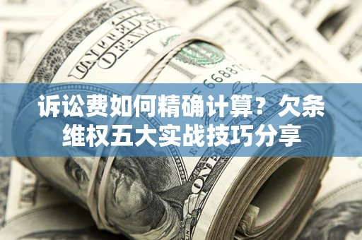 北京诉讼费如何精确计算？欠条维权五大实战技巧分享