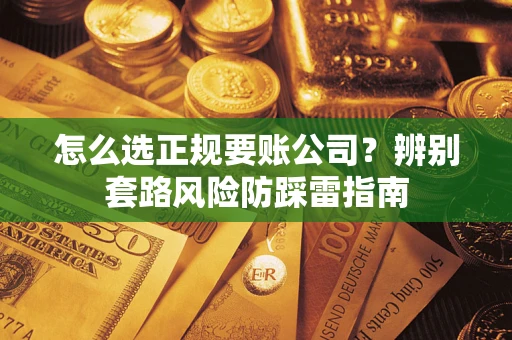北京怎么选正规要账公司？辨别套路风险防踩雷指南