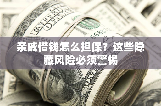 北京亲戚借钱怎么担保？这些隐藏风险必须警惕